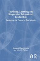 Teaching, Learning and Responsive Educational Leadership: Designing the Future in Our Schools 1041320302 Book Cover