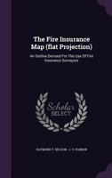 The Fire Insurance Map (Flat Projection): An Outline Devised for the Use of Fire Insurance Surveyors 1340689499 Book Cover
