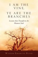 I Am the Vine, Ye Are the Branches: Lessons That Transform the Human Soul 1469131196 Book Cover