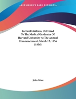 Farewell Address, Delivered To The Medical Graduates Of Harvard University At The Annual Commencement, March 12, 1856 (1856) 1166551539 Book Cover