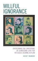 Willful Ignorance: Overcoming the Limitations of (Christian) Love for Refugees Seeking Asylum 1793628262 Book Cover