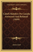 Caird's Slanders On Canada Answered And Refuted! 1166417050 Book Cover