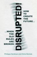 Disrupted!: How to Create the Future When the Old Rules are Broken 1800460406 Book Cover