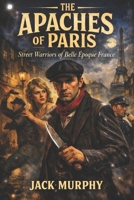 The Apaches of Paris: Street Warriors of Belle Époque France B0GHJCXBJX Book Cover