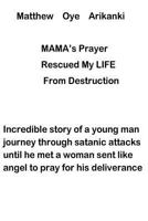 MAMA'S Prayer Rescued My Life from Destruction: Incredible story of a young journey through satanic attack but he met a woman who prayed for his deliverance 198659341X Book Cover