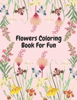 Flower Coloring Book For Fun: 100 Pages - Beautiful Flowers - Coloring Book - For All Ages - Fun & Relaxation B095P13Q2K Book Cover