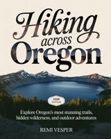 HIKING ACROSS OREGON: EXPLORE OREGON’S MOST STUNNING TRAILS, HIDDEN WILDERNESS, AND OUTDOOR ADVENTURES B0GBW7HZHN Book Cover