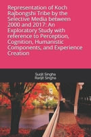 Representation of Koch Rajbongshi Tribe by the Selective Media between 2000 and 2017: An Exploratory Study with reference to Perception, Cognition, Humanistic Components, and Experience Creation 1790419948 Book Cover