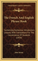 The French And English Phrase Book: Containing Numerous Introductory Lessons, With Translations For The Convenience Of Students 1165176769 Book Cover