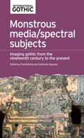 Monstrous Media/Spectral Subjects: Imaging Gothic from the Nineteenth Century to the Present 1526123037 Book Cover