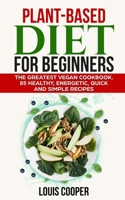 Plant-Based Diet for Beginners: The Greatest Vegan Cookbook. 85 Healthy, Energetic, Quick and Simple Recipes 1656058480 Book Cover