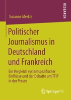 Politischer Journalismus in Deutschland und Frankreich : Ein Vergleich Systemspezifischer Einfl?sse und der Debatte Um TTIP in der Presse 3658279303 Book Cover