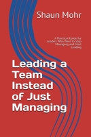 Leading a Team Instead of Just Managing: A Practical Guide for Leaders Who Want to Stop Managing and Start Leading 0646745557 Book Cover