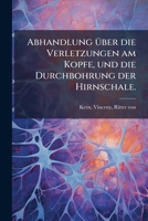 Abhandlung Über Die Verletzungen Am Kopfe, Und Die Durchbohrung Der Hirnschale 1246872250 Book Cover