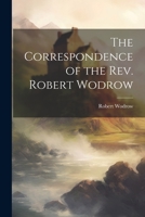 The Correspondence of the Rev. Robert Wodrow 1022092464 Book Cover