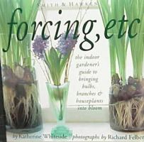 Forcing, Etc.: the indoor gardener's guide to bringing bulbs, branches & houseplants into bloom. 0761115129 Book Cover