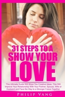 31 Steps to Show Your Love: This Ultimate Guide Will Show You Creative Ideas. This Will Improve Your Relationship With Your Partner, Spouse, Wife or Husband and Pave the Way to a Stronger Future Toget 1515314499 Book Cover