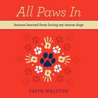 All Paws in: Lessons Learned from Loving My Rescue Dogs 1461044561 Book Cover