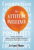 The Attitude Influence: Creating a positive life by taking accountability, building connections, & discovering how attitude influences everything 1977220274 Book Cover