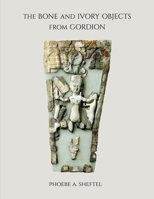 The Bone and Ivory Objects from Gordion 1949057178 Book Cover