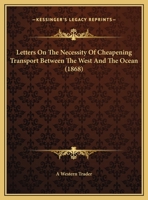 Letters On The Necessity Of Cheapening Transport Between The West And The Ocean 1169390447 Book Cover