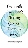 The Truth About Life's Meaning (Spoiler: There Is None) 1805662899 Book Cover