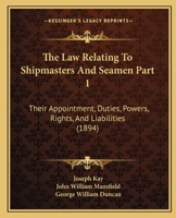 The Law Relating To Shipmasters And Seamen Part 1: Their Appointment, Duties, Powers, Rights, And Liabilities 1167252527 Book Cover