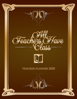 All Teachers Have Class - Teacher Planner 2020: Organize School Activities With This Cute Weekly & Monthly Teacher Planner, Lesson Plan and Journal For Teachers, Great Gift For Teacher Appreciation Da 1671171772 Book Cover