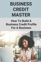 Business Credit Master: How To Build A Business Credit Profile For A Business: Business Credit Master B095GS123G Book Cover