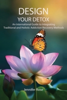 Design Your Detox: An International Guide to Integrating Traditional and Holistic Addiction Recovery Methods B0H72NK3G1 Book Cover
