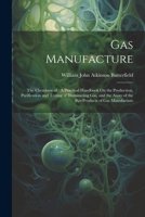 Gas Manufacture: The Chemistry of: A Practical Handbook On the Production, Purification and Testing of Illuminating Gas, and the Assay of the Bye-Products of Gas Manufacture 1022474456 Book Cover