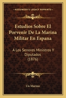 Estudios Sobre El Porvenir de La Marina Militar En Espana: A Los Senores Ministros y Diputados (1876) 1161167307 Book Cover