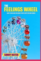 The Feelings Wheel: HOW TO WIN AND INFLUENCE PEOPLE WITH FEELINGS WHEEL B0882HYVZF Book Cover