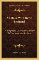 An Hour With David Brainerd: A Biography Of This Missionary To The American Indians 1432582224 Book Cover