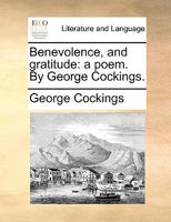 Benevolence, and gratitude: a poem. By George Cockings. 1170119891 Book Cover