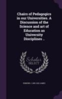 Chairs of Pedagogics in Our Universities. a Discussion of the Science and Art of Education as University Disciplines .. 1346821526 Book Cover