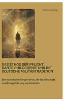 Das Ethos der Pflicht: Kants Philosophie und die deutsche Militärtradition: Die moralischen Imperative, die Gesellschaft und Kriegsführung veränderten (German Edition) 338441425X Book Cover