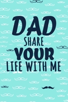 Dad Share Your Life With Me: Perfect For Dad's Birthday, Father's Day, Valentine Day Or Just To Show Dad You Love Him! 165522557X Book Cover
