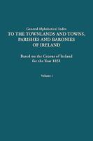 General Alphabetical Index to the Townlands and Towns, Parishes and Baronies of Ireland for the Year 1851. Volume I 0806318201 Book Cover