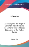 Sabbaths: An Inquiry Into the Origin of Septenary Institutions and the Authority for a Sabbatical Observance of the Modern Sunday 1430466839 Book Cover