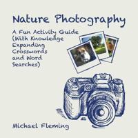 Nature Photography: A Fun Activity Guide (with Knowledge Expanding Crosswords and Word Searches) 1490778950 Book Cover
