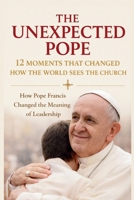 The Unexpected Pope 12 Moments That Changed How the World Sees the Church: How Pope Francis Changed the Meaning of Leadership B0GRG5G57N Book Cover