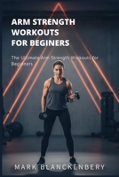ARM STRENGTH WORKOUTS FOR BEGINNERS: The Ultimate Arm Strength Workouts for Beginners B0GMQ1F6JB Book Cover