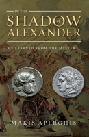 In the Shadow of Alexander: He learned from the Master 1802277536 Book Cover