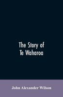 The Story Of Te Waharoa: A Chapter In Early New Zealand History, Together With Sketches Of Ancient Maori Life And History 9353606063 Book Cover