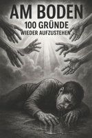 Am Boden. 100 Gründe wieder aufzustehen: Wie ich meine schwersten Krisen meisterte – und warum du es auch kannst (German Edition) B0FJM62592 Book Cover