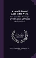 A New Universal Atlas of the World: On an Improved Plan; Consisting of Thirty Maps, Carefully Prepared from the Latest Authorities; With Complete Alphabetical Indexes 135945313X Book Cover