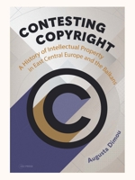 Contesting Copyright: A History of Intellectual Property in East Central Europe and the Balkans 9633866146 Book Cover