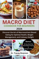Macro Diet Cookbook for Beginners: Discover the Art of Macronutrient-Based Eating for Optimal Health, Weight Management, and Culinary Delight B0CVQS7VXM Book Cover