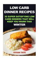 Low Carb Dinner Recipes: 30 Super Satisfying Low Carb Dinners That Will Keep You Warm This Winter 1541068009 Book Cover